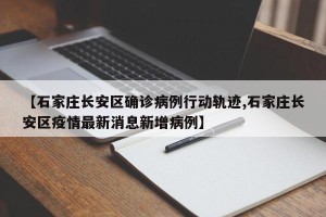 【石家庄长安区确诊病例行动轨迹,石家庄长安区疫情最新消息新增病例】