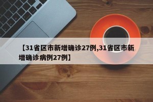 【31省区市新增确诊27例,31省区市新增确诊病例27例】