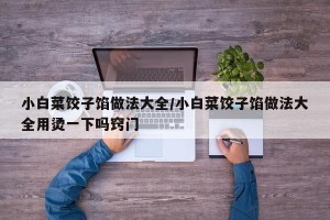 小白菜饺子馅做法大全/小白菜饺子馅做法大全用烫一下吗窍门