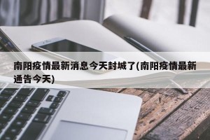 南阳疫情最新消息今天封城了(南阳疫情最新通告今天)