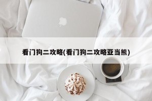 看门狗二攻略(看门狗二攻略亚当熊)