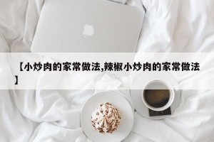【小炒肉的家常做法,辣椒小炒肉的家常做法】