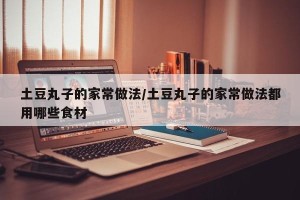 土豆丸子的家常做法/土豆丸子的家常做法都用哪些食材