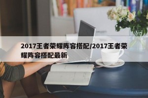2017王者荣耀阵容搭配/2017王者荣耀阵容搭配最新