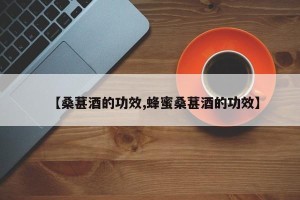 【桑葚酒的功效,蜂蜜桑葚酒的功效】