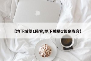 【地下城堡1阵容,地下城堡1氪金阵容】