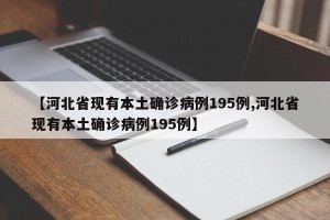 【河北省现有本土确诊病例195例,河北省现有本土确诊病例195例】