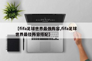 【fifa足球世界最强阵容,fifa足球世界最佳阵容搭配】