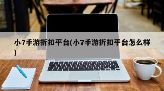 小7手游折扣平台(小7手游折扣平台怎么样)