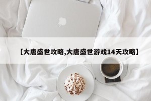 【大唐盛世攻略,大唐盛世游戏14天攻略】
