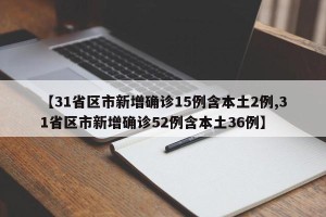 【31省区市新增确诊15例含本土2例,31省区市新增确诊52例含本土36例】
