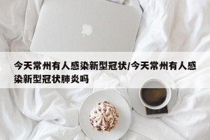 今天常州有人感染新型冠状/今天常州有人感染新型冠状肺炎吗
