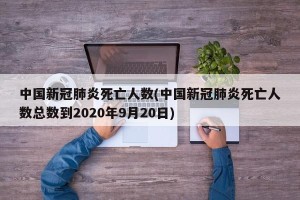中国新冠肺炎死亡人数(中国新冠肺炎死亡人数总数到2020年9月20日)