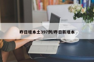 昨日增本土397例/昨日新增本