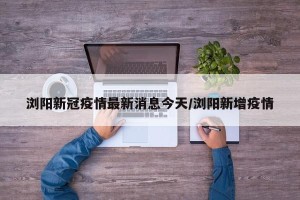 浏阳新冠疫情最新消息今天/浏阳新增疫情