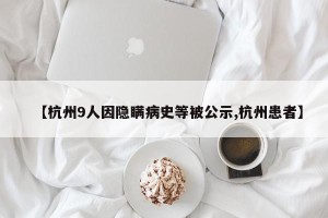 【杭州9人因隐瞒病史等被公示,杭州患者】