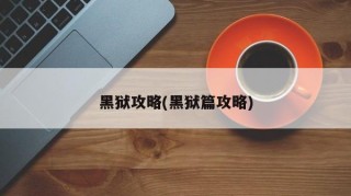 黑狱攻略(黑狱篇攻略)