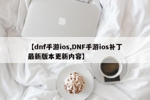 【dnf手游ios,DNF手游ios补丁最新版本更新内容】