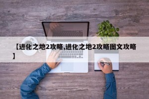 【进化之地2攻略,进化之地2攻略图文攻略】