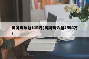 美国确诊超115万(美国确诊超2554万)