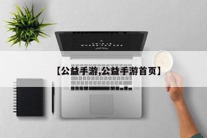 【公益手游,公益手游首页】