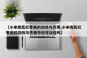 【小米南瓜红枣粥的功效与作用,小米南瓜红枣粥的功效与作用孕妇可以吃吗】