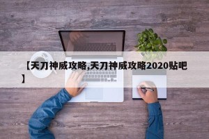 【天刀神威攻略,天刀神威攻略2020贴吧】