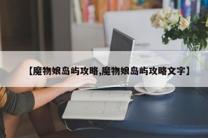 【魔物娘岛屿攻略,魔物娘岛屿攻略文字】