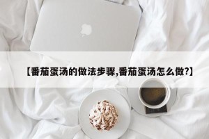 【番茄蛋汤的做法步骤,番茄蛋汤怎么做?】