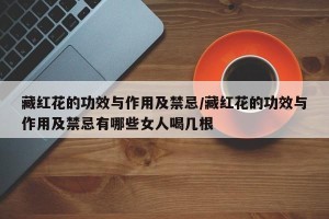 藏红花的功效与作用及禁忌/藏红花的功效与作用及禁忌有哪些女人喝几根