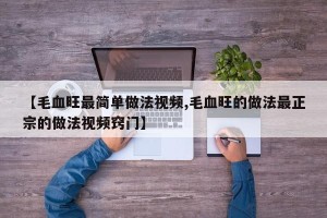【毛血旺最简单做法视频,毛血旺的做法最正宗的做法视频窍门】