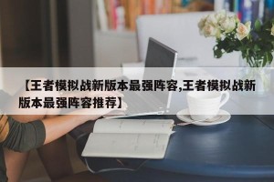 【王者模拟战新版本最强阵容,王者模拟战新版本最强阵容推荐】