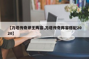 【刀塔传奇斧王阵容,刀塔传奇阵容搭配2020】