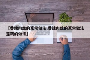 【香辣肉丝的家常做法,香辣肉丝的家常做法莲藕的做法】