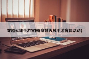穿越火线手游官网(穿越火线手游官网活动)