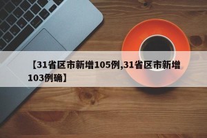 【31省区市新增105例,31省区市新增103例确】