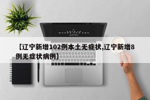 【辽宁新增102例本土无症状,辽宁新增8例无症状病例】