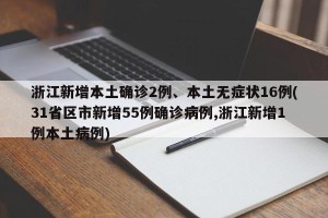 浙江新增本土确诊2例、本土无症状16例(31省区市新增55例确诊病例,浙江新增1例本土病例)