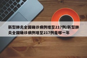 新型肺炎全国确诊病例增至217例/新型肺炎全国确诊病例增至217例是哪一年