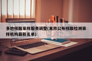多地核酸采样服务调整(本市公布核酸检测采样机构最新名单)