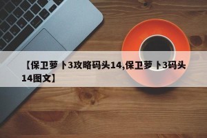 【保卫萝卜3攻略码头14,保卫萝卜3码头14图文】