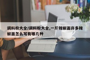 调料粉大全/调料粉大全,一斤辣椒面许多辣椒面怎么写有哪几种