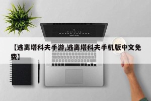 【逃离塔科夫手游,逃离塔科夫手机版中文免费】