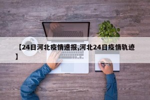 【24日河北疫情速报,河北24日疫情轨迹】