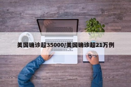 美国确诊超35000/美国确诊超21万例
