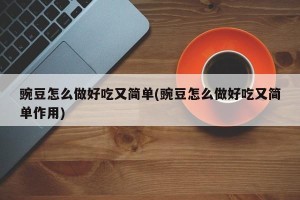 豌豆怎么做好吃又简单(豌豆怎么做好吃又简单作用)