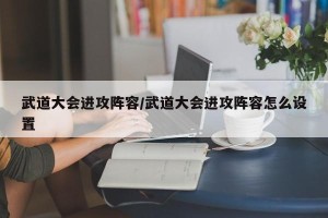 武道大会进攻阵容/武道大会进攻阵容怎么设置