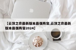 【云顶之弈最新版本最强阵容,云顶之弈最新版本最强阵容2024】