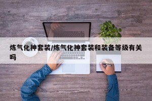 炼气化神套装/炼气化神套装和装备等级有关吗
