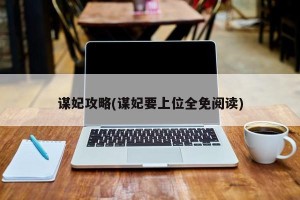 谋妃攻略(谋妃要上位全免阅读)